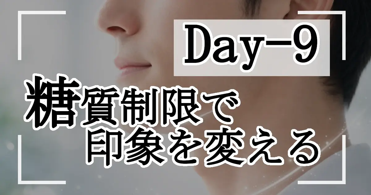 男性の横顔（口元〜顎ライン）のアップに、光の粒の演出と白い枠線。上に「Day-9」、中央に「糖質制限で印象を変える」の文字が重ねられている。
